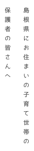島根県にお住まいの子育て世帯のお父さん・お母さんへ